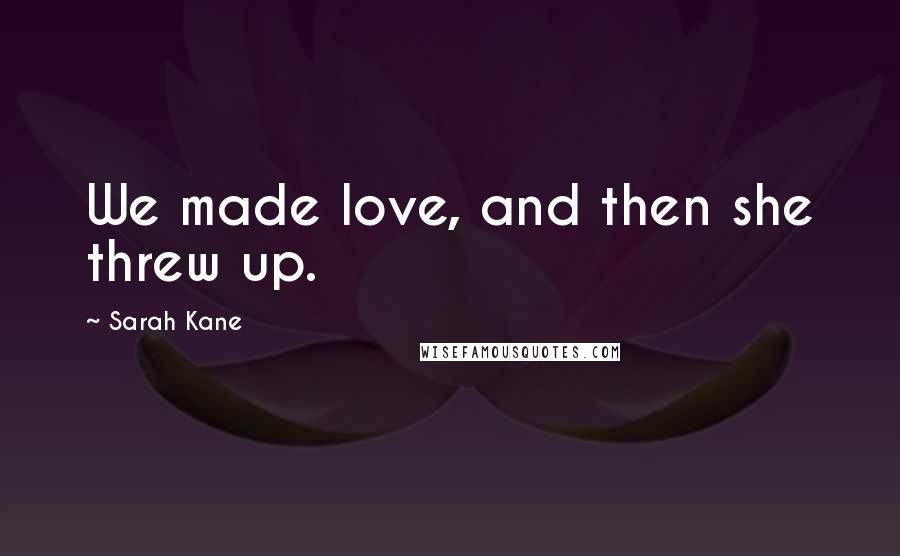 Sarah Kane Quotes: We made love, and then she threw up.