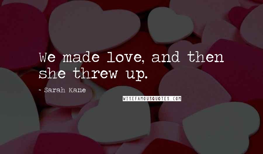 Sarah Kane Quotes: We made love, and then she threw up.