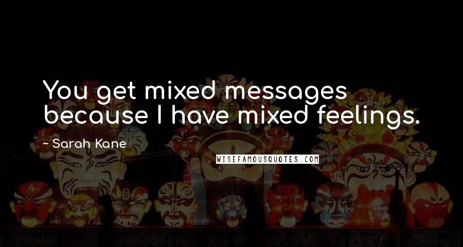 Sarah Kane Quotes: You get mixed messages because I have mixed feelings.