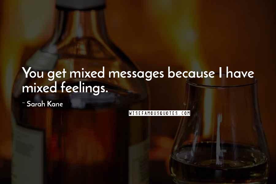 Sarah Kane Quotes: You get mixed messages because I have mixed feelings.
