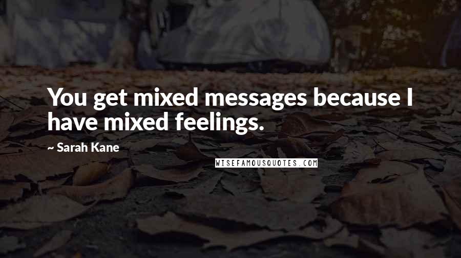 Sarah Kane Quotes: You get mixed messages because I have mixed feelings.