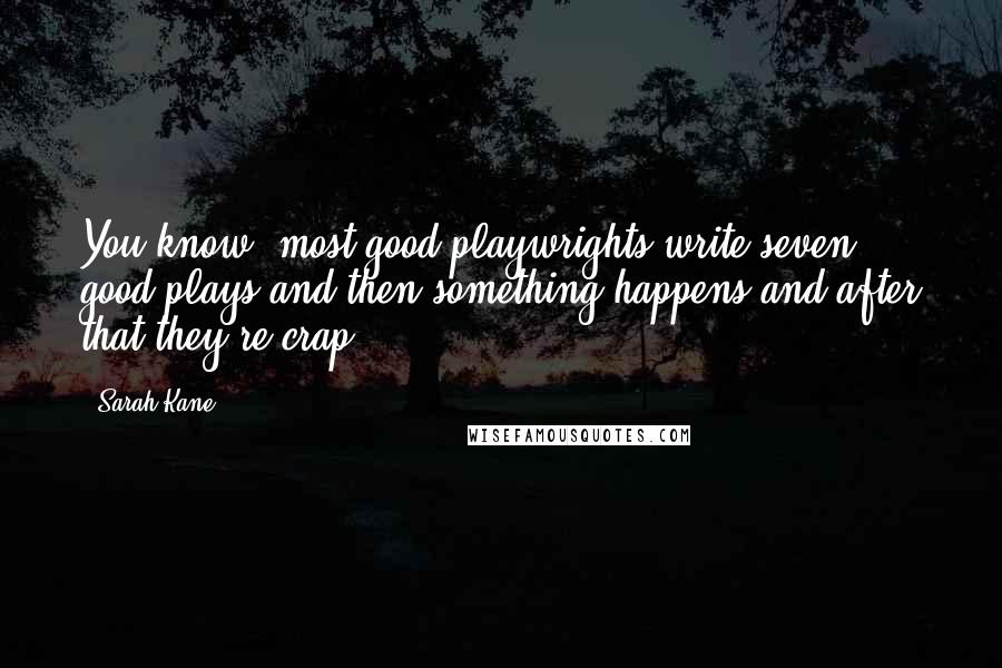 Sarah Kane Quotes: You know, most good playwrights write seven good plays and then something happens and after that they're crap.