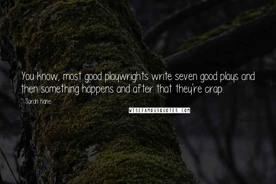 Sarah Kane Quotes: You know, most good playwrights write seven good plays and then something happens and after that they're crap.