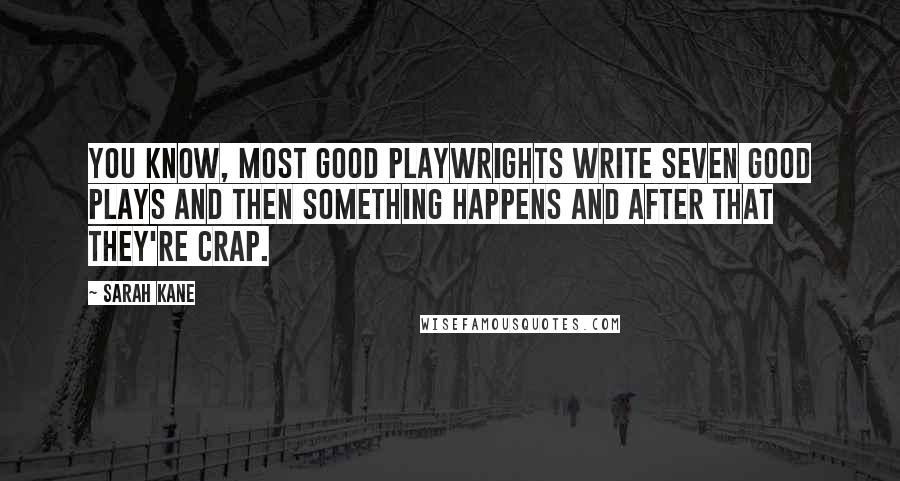 Sarah Kane Quotes: You know, most good playwrights write seven good plays and then something happens and after that they're crap.