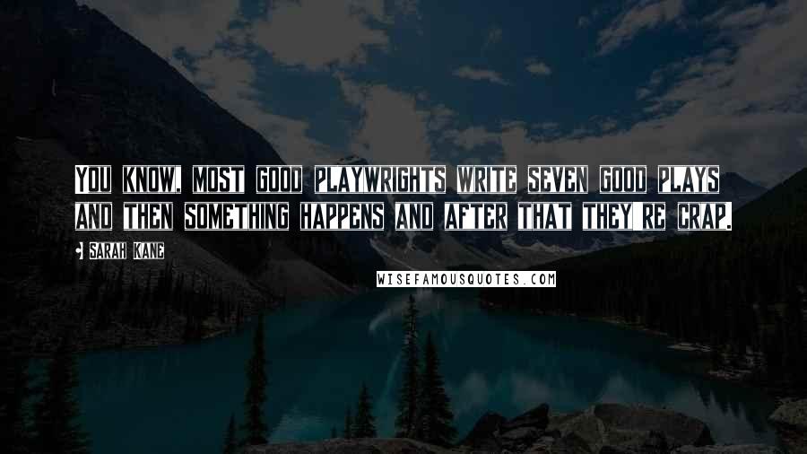 Sarah Kane Quotes: You know, most good playwrights write seven good plays and then something happens and after that they're crap.