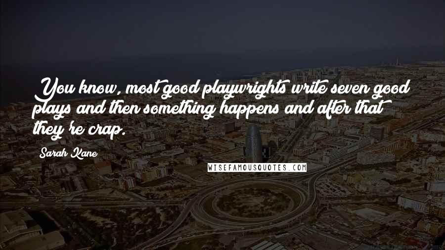 Sarah Kane Quotes: You know, most good playwrights write seven good plays and then something happens and after that they're crap.