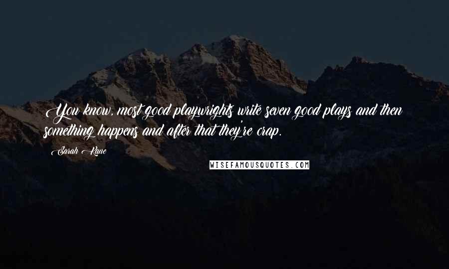 Sarah Kane Quotes: You know, most good playwrights write seven good plays and then something happens and after that they're crap.