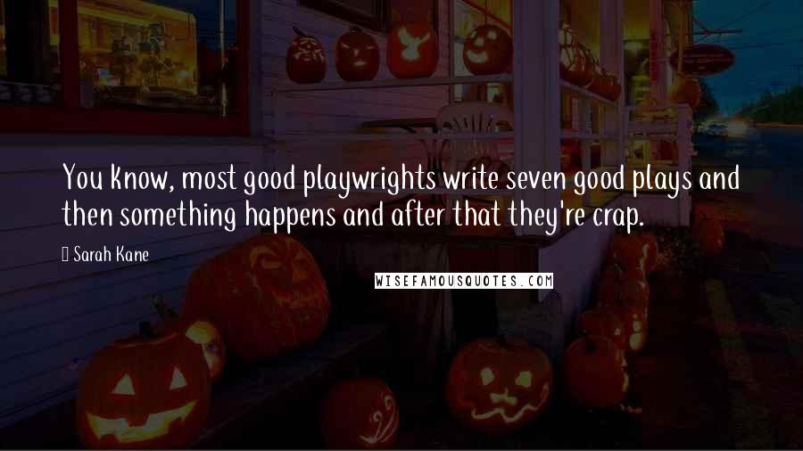 Sarah Kane Quotes: You know, most good playwrights write seven good plays and then something happens and after that they're crap.