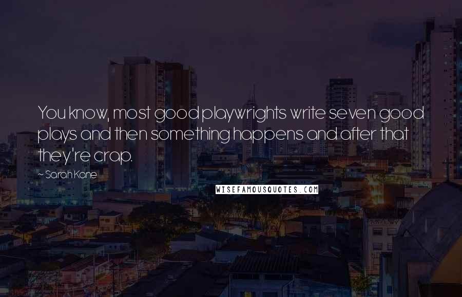 Sarah Kane Quotes: You know, most good playwrights write seven good plays and then something happens and after that they're crap.