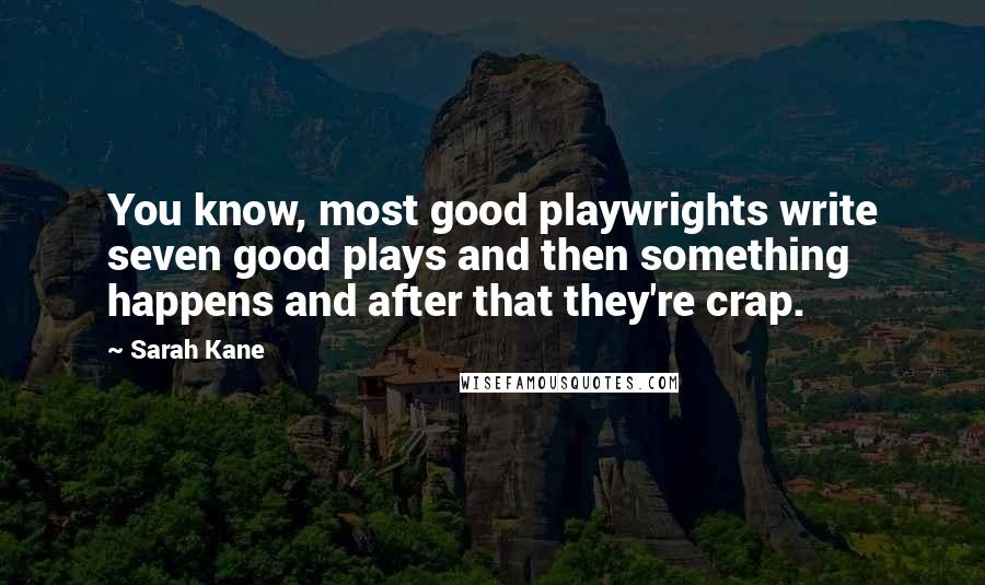 Sarah Kane Quotes: You know, most good playwrights write seven good plays and then something happens and after that they're crap.