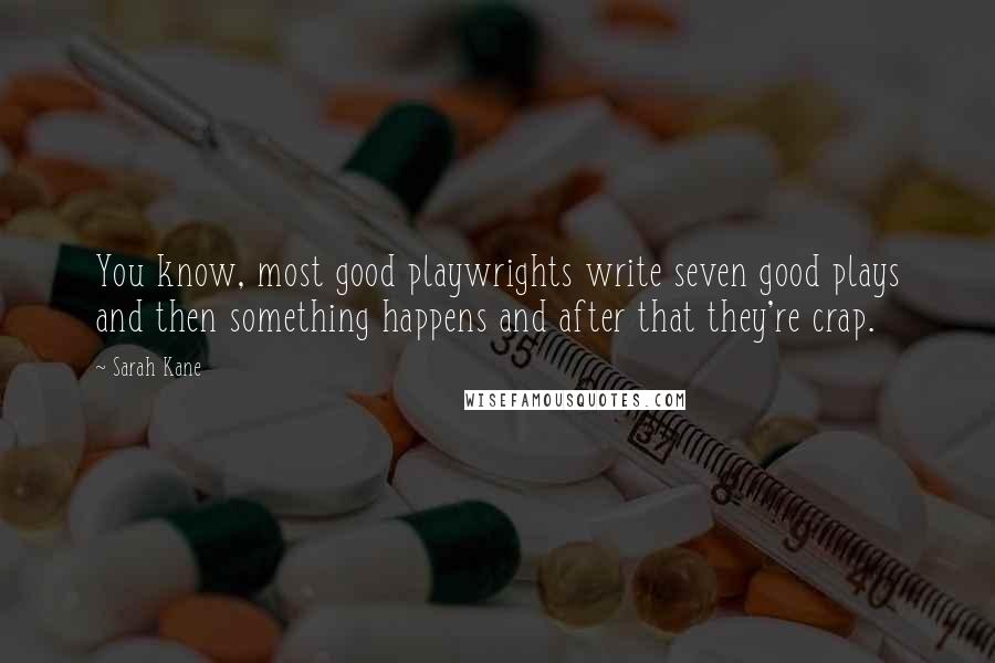 Sarah Kane Quotes: You know, most good playwrights write seven good plays and then something happens and after that they're crap.