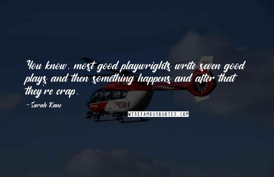 Sarah Kane Quotes: You know, most good playwrights write seven good plays and then something happens and after that they're crap.