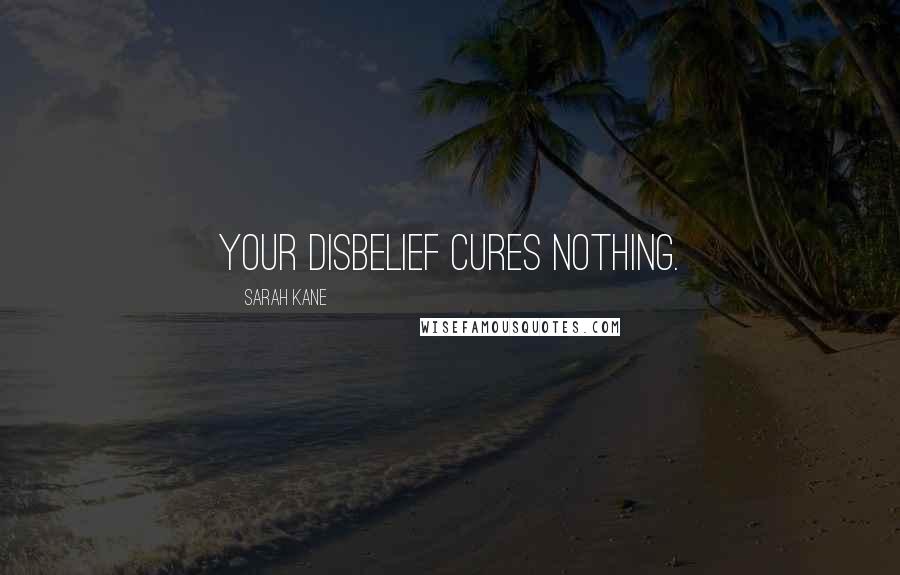 Sarah Kane Quotes: Your disbelief cures nothing.