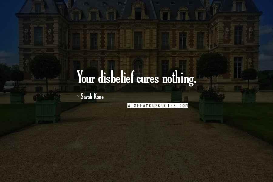 Sarah Kane Quotes: Your disbelief cures nothing.