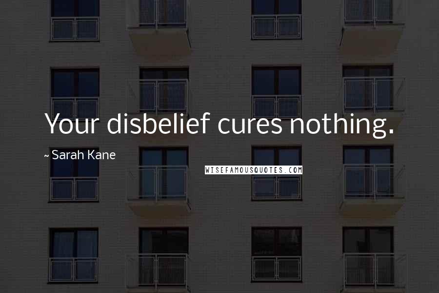 Sarah Kane Quotes: Your disbelief cures nothing.