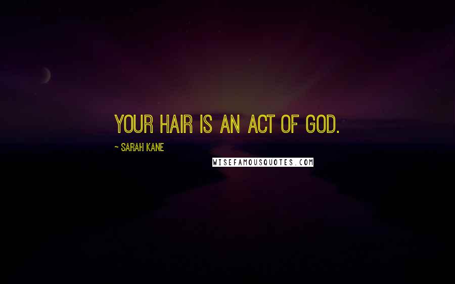 Sarah Kane Quotes: Your hair is an act of God.