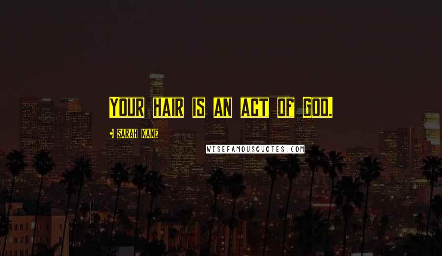 Sarah Kane Quotes: Your hair is an act of God.