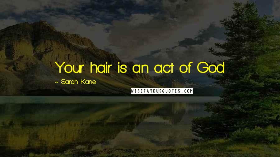 Sarah Kane Quotes: Your hair is an act of God.