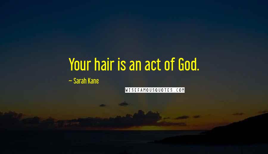 Sarah Kane Quotes: Your hair is an act of God.