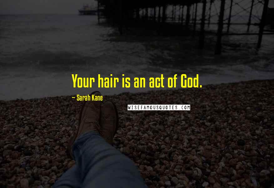 Sarah Kane Quotes: Your hair is an act of God.