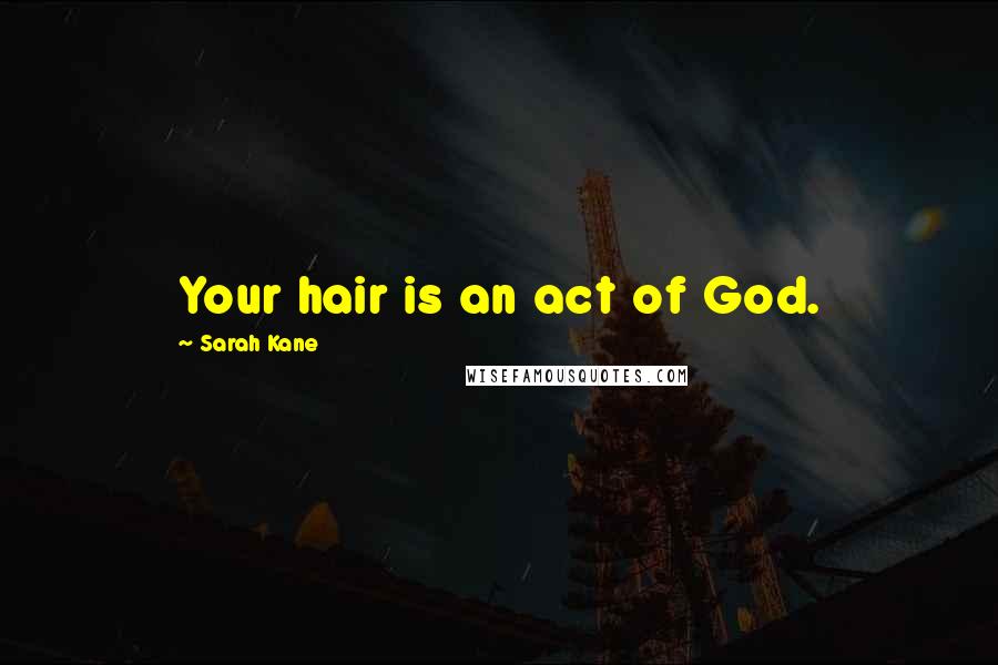 Sarah Kane Quotes: Your hair is an act of God.