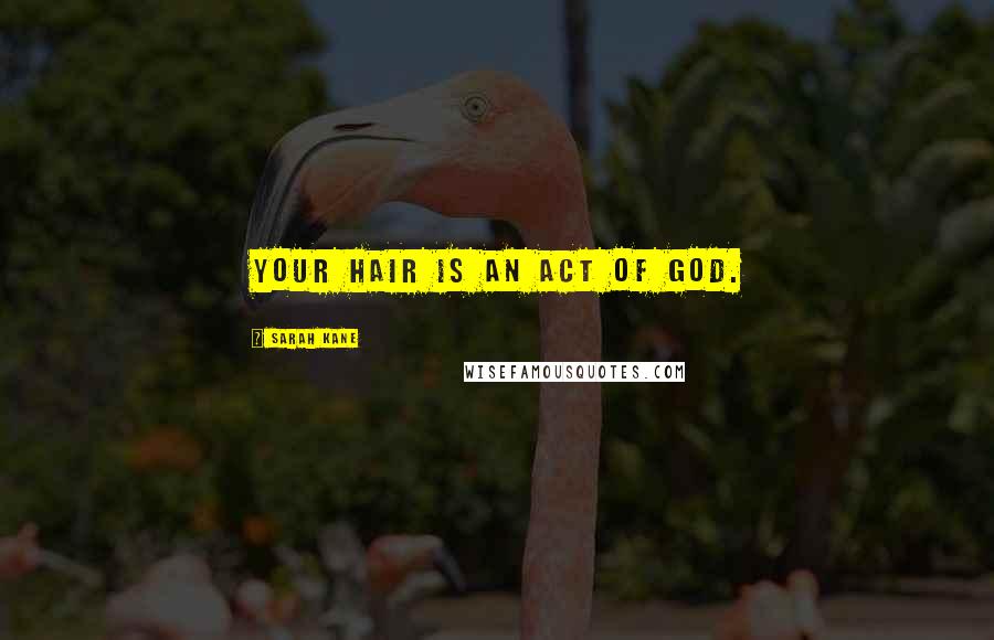 Sarah Kane Quotes: Your hair is an act of God.