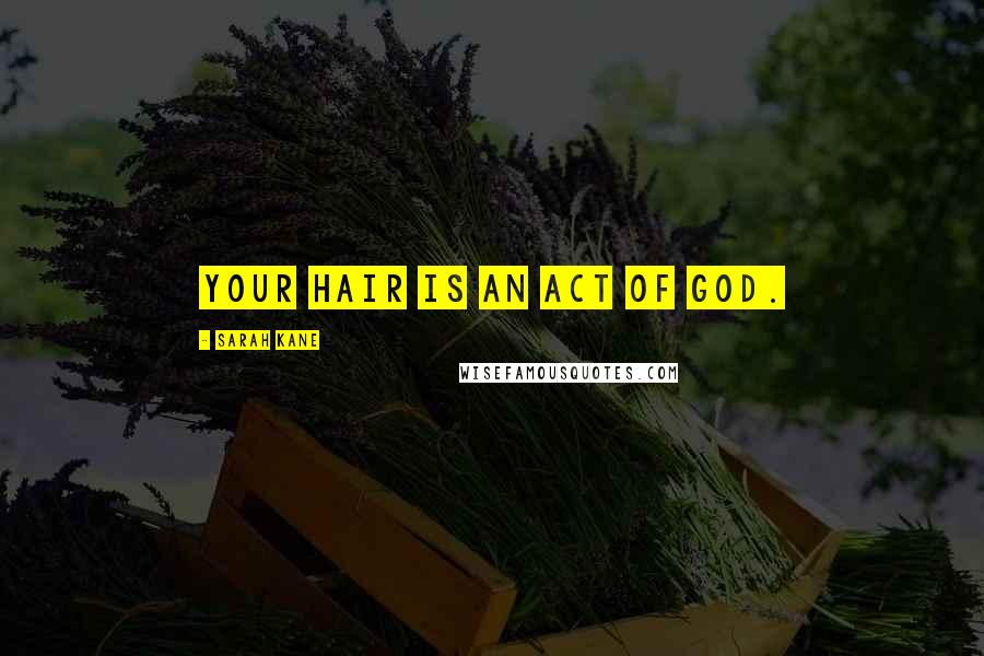 Sarah Kane Quotes: Your hair is an act of God.