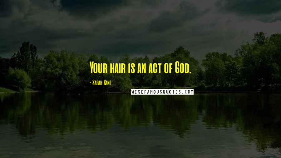 Sarah Kane Quotes: Your hair is an act of God.