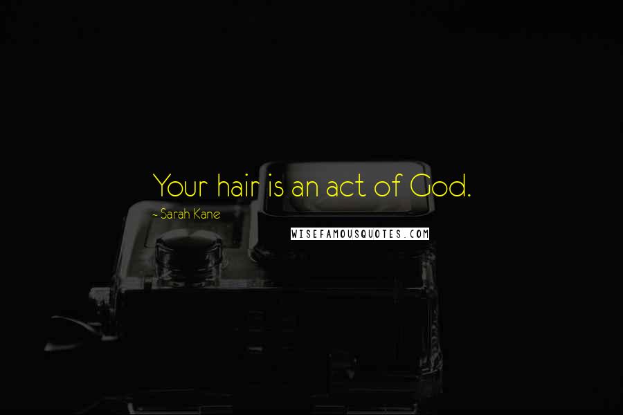 Sarah Kane Quotes: Your hair is an act of God.