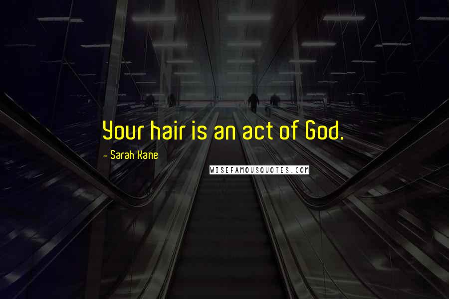 Sarah Kane Quotes: Your hair is an act of God.