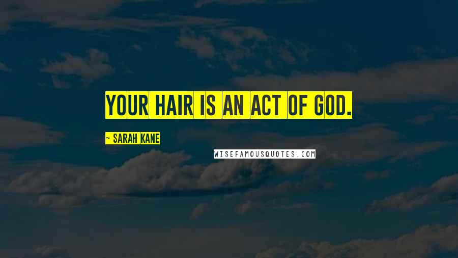 Sarah Kane Quotes: Your hair is an act of God.