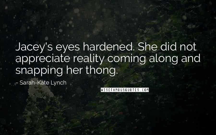 Sarah-Kate Lynch Quotes: Jacey's eyes hardened. She did not appreciate reality coming along and snapping her thong.