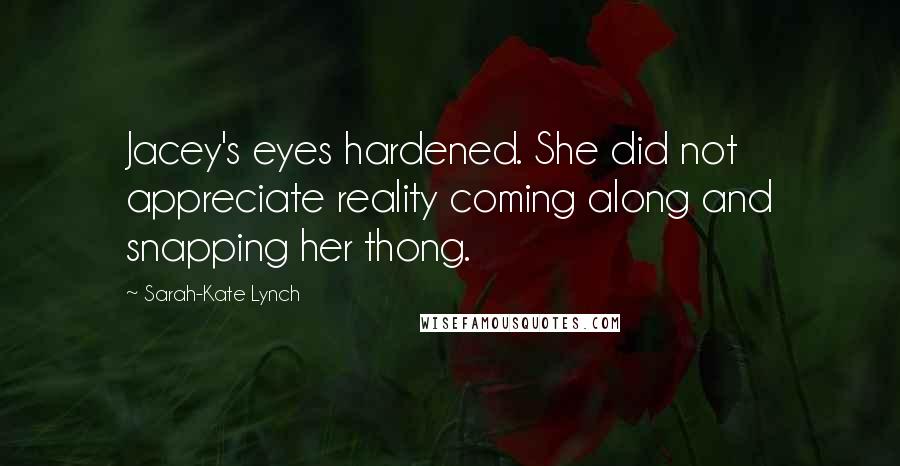 Sarah-Kate Lynch Quotes: Jacey's eyes hardened. She did not appreciate reality coming along and snapping her thong.