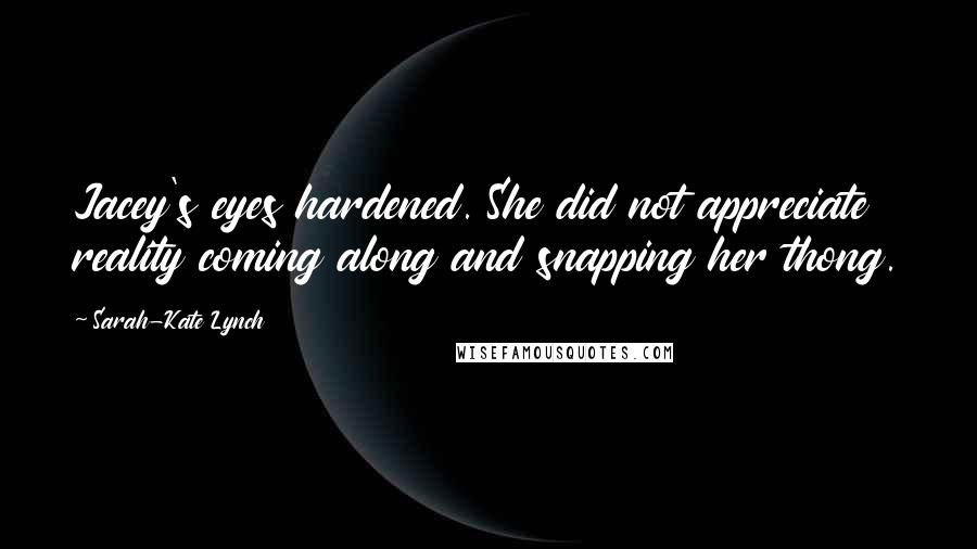 Sarah-Kate Lynch Quotes: Jacey's eyes hardened. She did not appreciate reality coming along and snapping her thong.