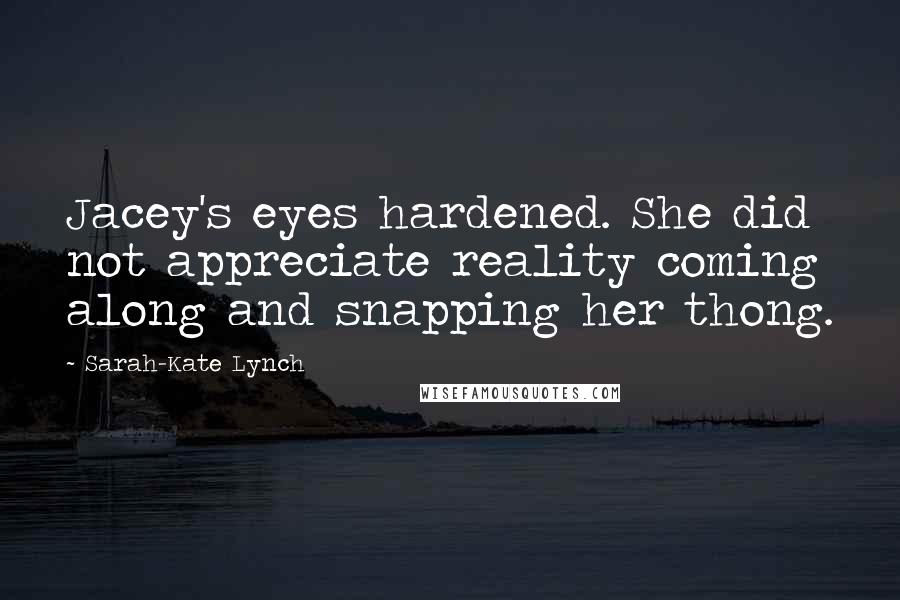 Sarah-Kate Lynch Quotes: Jacey's eyes hardened. She did not appreciate reality coming along and snapping her thong.