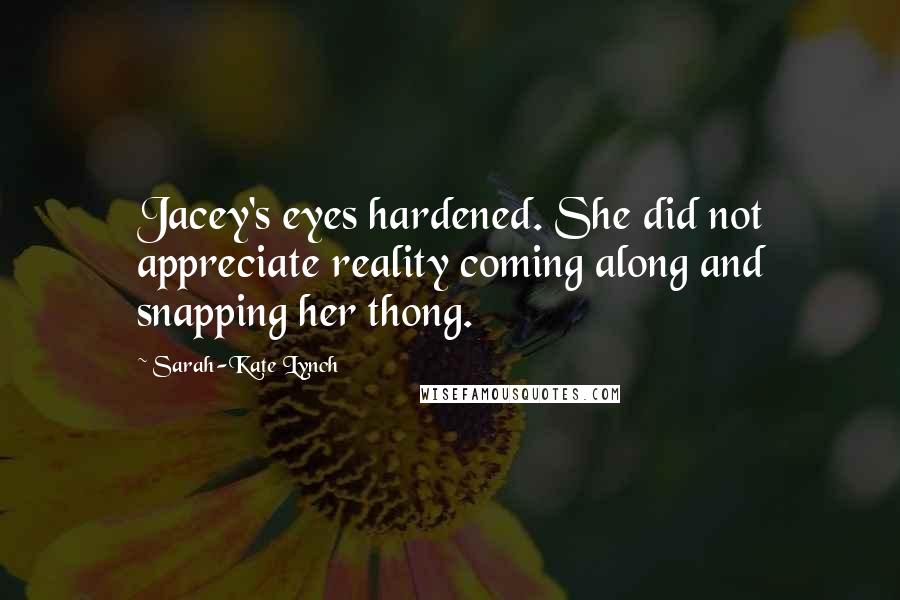 Sarah-Kate Lynch Quotes: Jacey's eyes hardened. She did not appreciate reality coming along and snapping her thong.