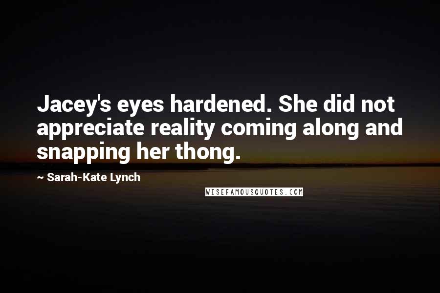 Sarah-Kate Lynch Quotes: Jacey's eyes hardened. She did not appreciate reality coming along and snapping her thong.