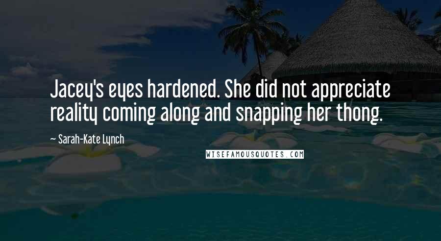 Sarah-Kate Lynch Quotes: Jacey's eyes hardened. She did not appreciate reality coming along and snapping her thong.