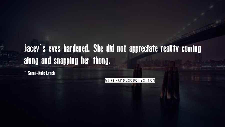 Sarah-Kate Lynch Quotes: Jacey's eyes hardened. She did not appreciate reality coming along and snapping her thong.