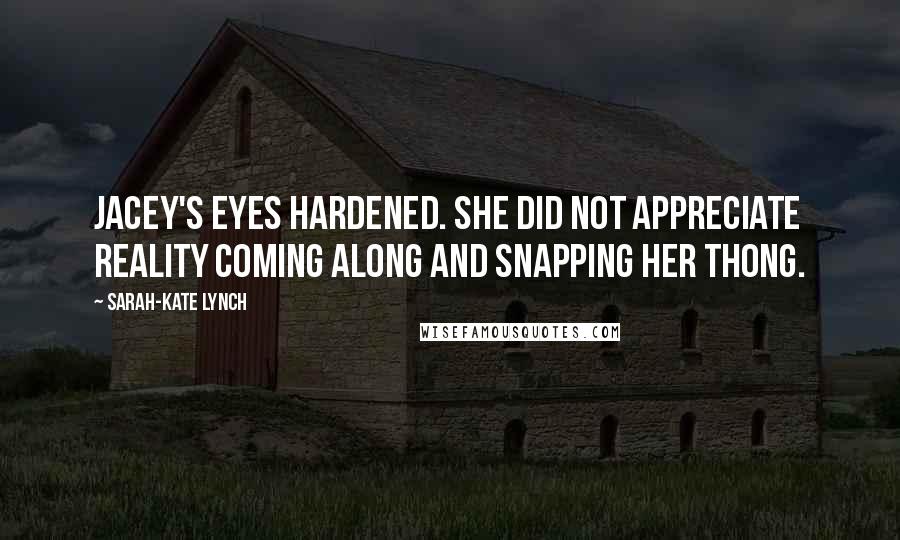 Sarah-Kate Lynch Quotes: Jacey's eyes hardened. She did not appreciate reality coming along and snapping her thong.
