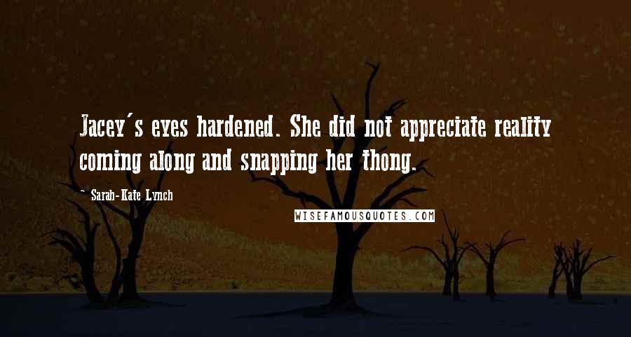 Sarah-Kate Lynch Quotes: Jacey's eyes hardened. She did not appreciate reality coming along and snapping her thong.