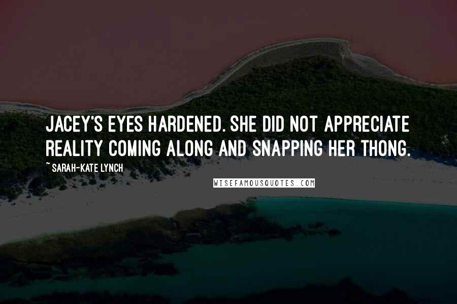 Sarah-Kate Lynch Quotes: Jacey's eyes hardened. She did not appreciate reality coming along and snapping her thong.
