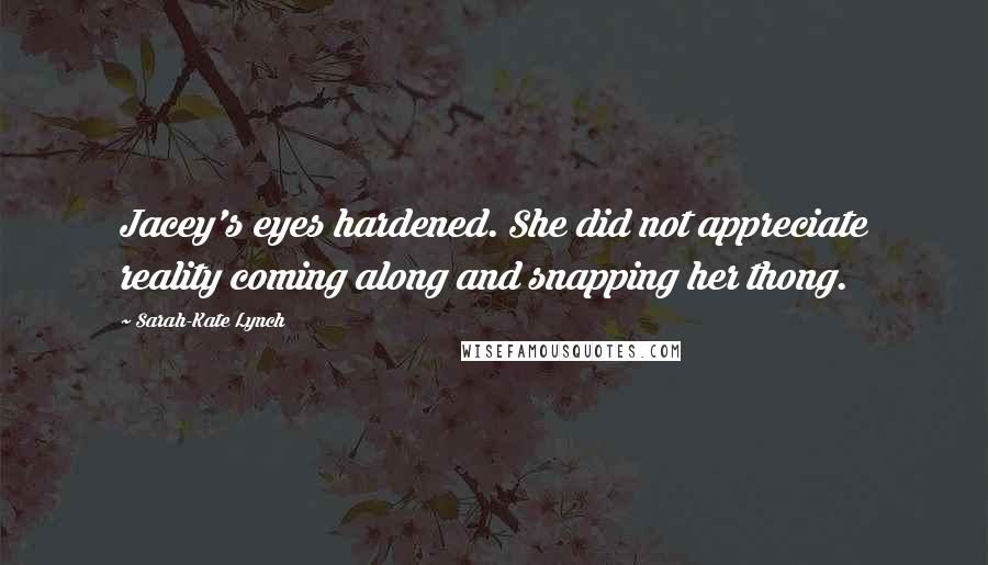 Sarah-Kate Lynch Quotes: Jacey's eyes hardened. She did not appreciate reality coming along and snapping her thong.