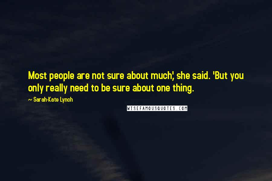 Sarah-Kate Lynch Quotes: Most people are not sure about much,' she said. 'But you only really need to be sure about one thing.