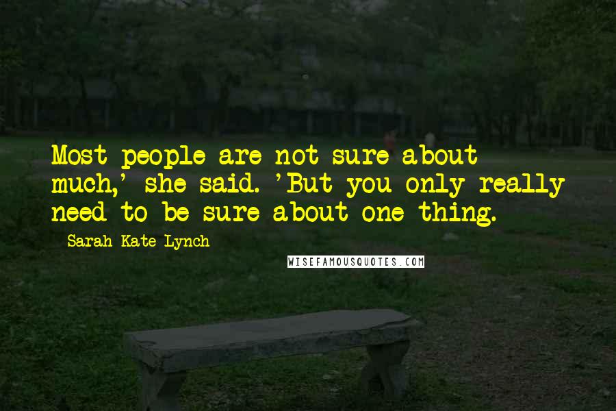 Sarah-Kate Lynch Quotes: Most people are not sure about much,' she said. 'But you only really need to be sure about one thing.