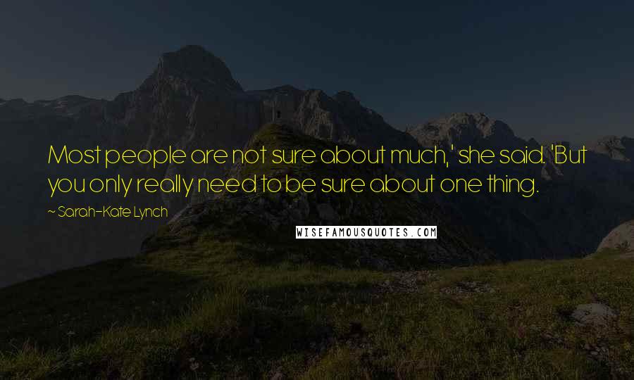 Sarah-Kate Lynch Quotes: Most people are not sure about much,' she said. 'But you only really need to be sure about one thing.