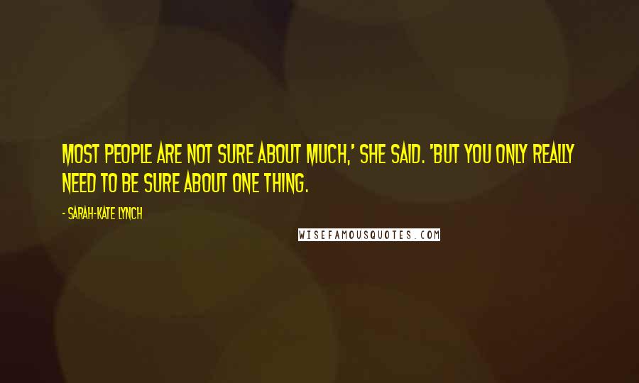 Sarah-Kate Lynch Quotes: Most people are not sure about much,' she said. 'But you only really need to be sure about one thing.