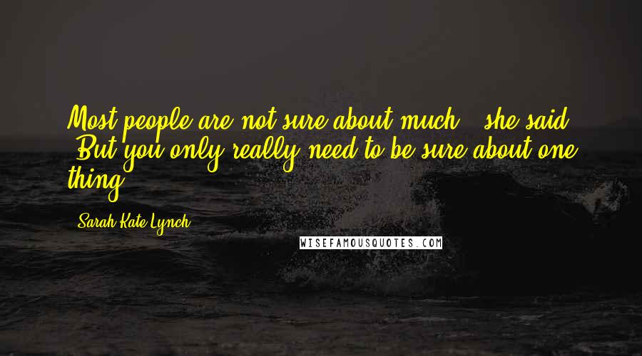 Sarah-Kate Lynch Quotes: Most people are not sure about much,' she said. 'But you only really need to be sure about one thing.