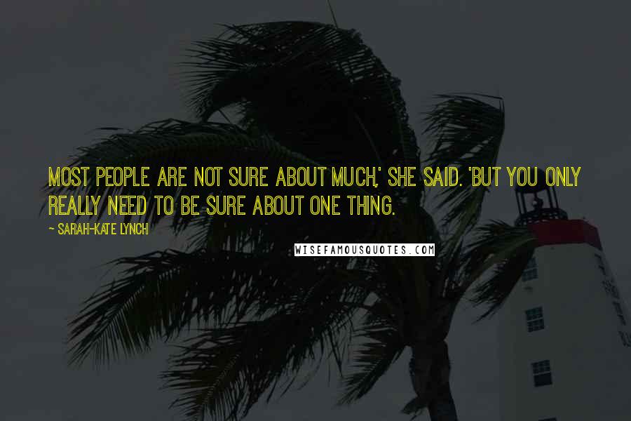 Sarah-Kate Lynch Quotes: Most people are not sure about much,' she said. 'But you only really need to be sure about one thing.