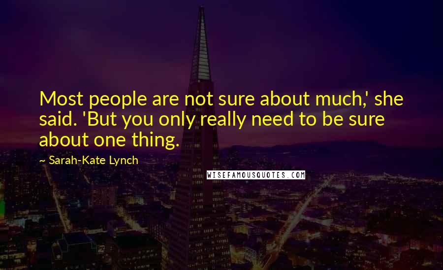 Sarah-Kate Lynch Quotes: Most people are not sure about much,' she said. 'But you only really need to be sure about one thing.